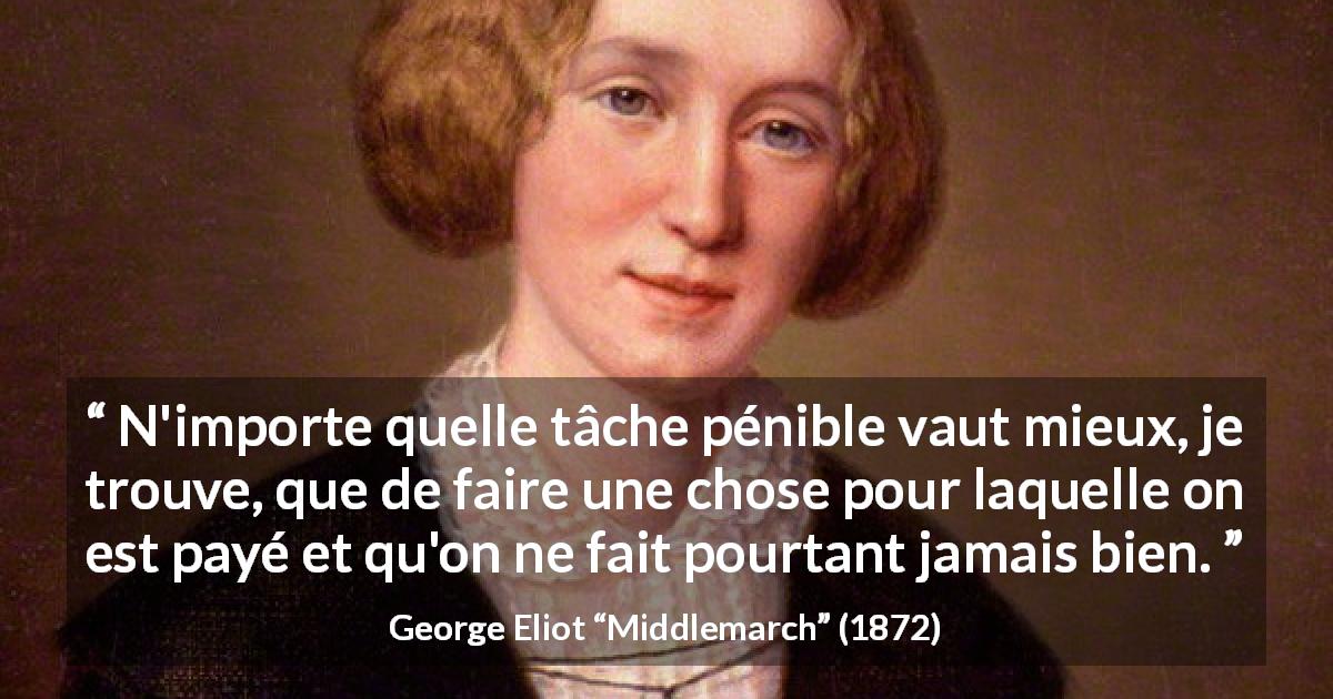 Citation de George Eliot sur le travail tirée de Middlemarch - N'importe quelle tâche pénible vaut mieux, je trouve, que de faire une chose pour laquelle on est payé et qu'on ne fait pourtant jamais bien.