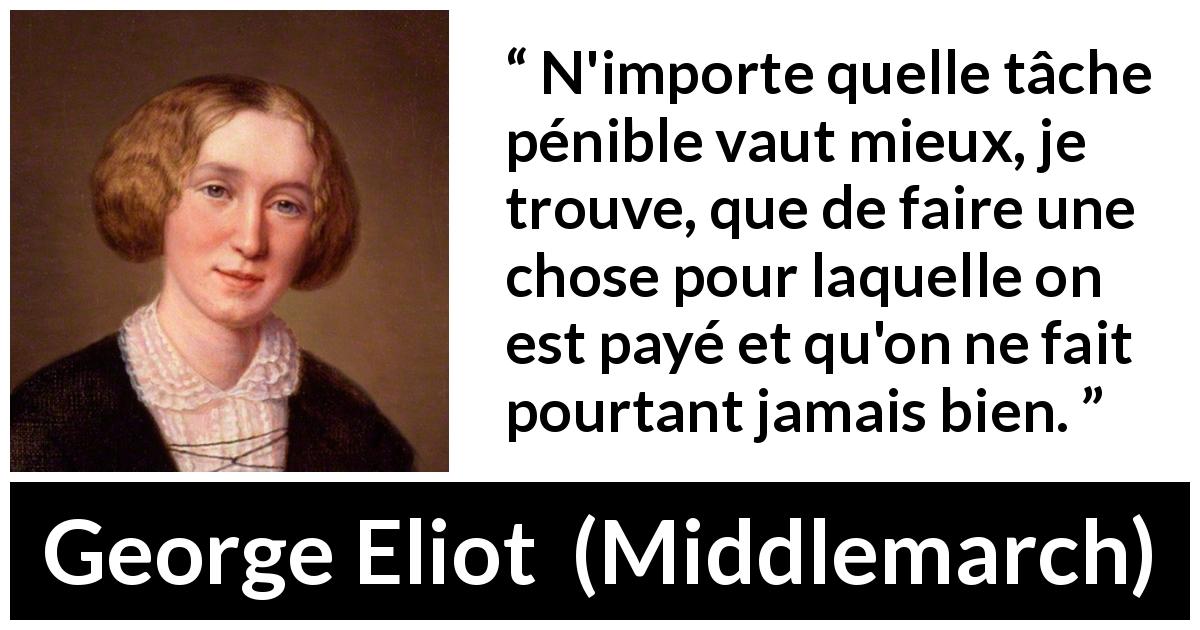 Citation de George Eliot sur le travail tirée de Middlemarch - N'importe quelle tâche pénible vaut mieux, je trouve, que de faire une chose pour laquelle on est payé et qu'on ne fait pourtant jamais bien.