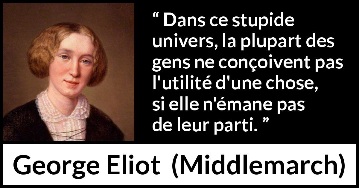 Citation de George Eliot sur l'utilité tirée de Middlemarch - Dans ce stupide univers, la plupart des gens ne conçoivent pas l'utilité d'une chose, si elle n'émane pas de leur parti.