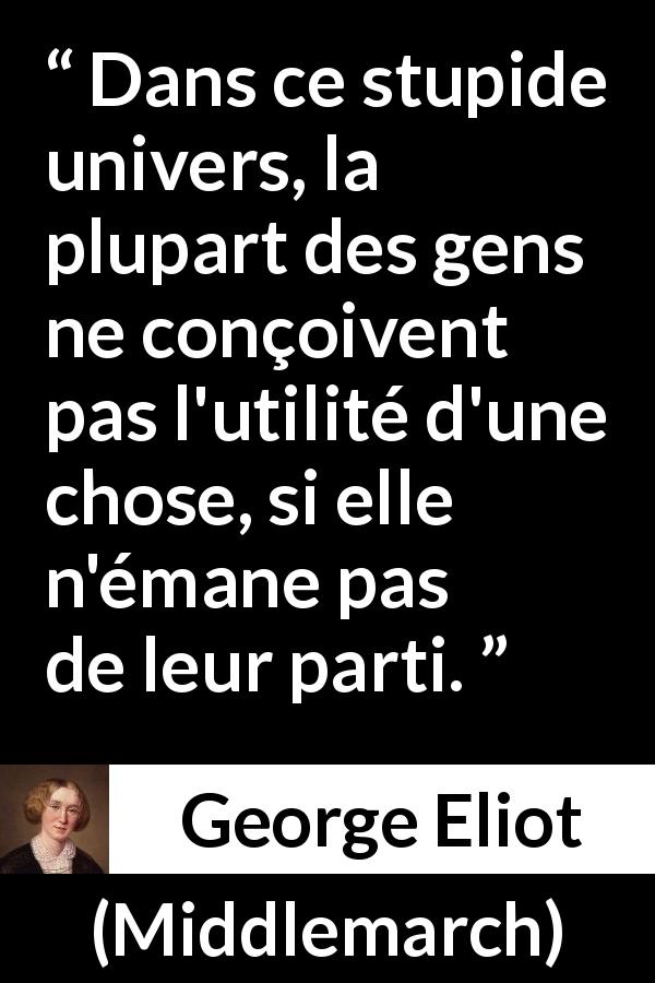 Citation de George Eliot sur l'utilité tirée de Middlemarch - Dans ce stupide univers, la plupart des gens ne conçoivent pas l'utilité d'une chose, si elle n'émane pas de leur parti.