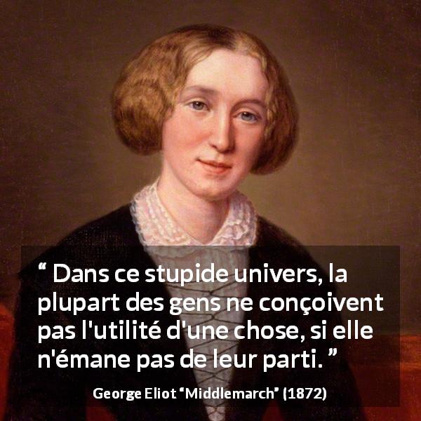 Citation de George Eliot sur l'utilité tirée de Middlemarch - Dans ce stupide univers, la plupart des gens ne conçoivent pas l'utilité d'une chose, si elle n'émane pas de leur parti.