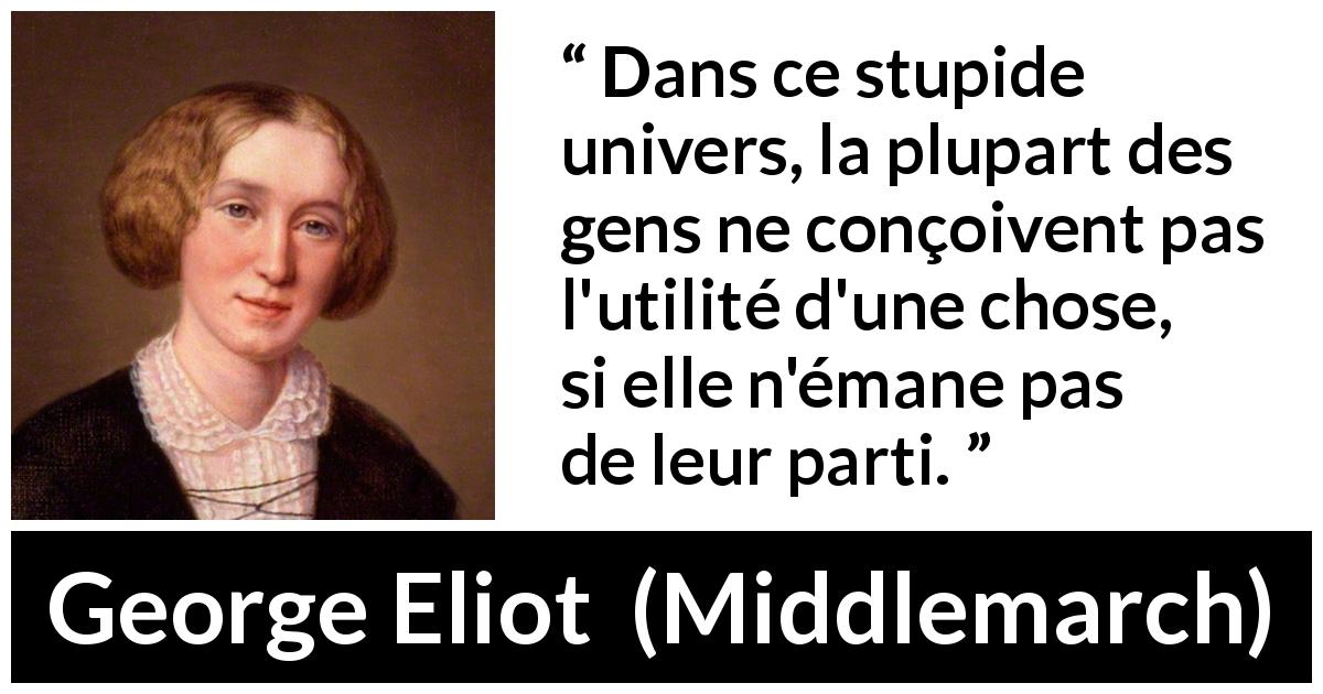 Citation de George Eliot sur l'utilité tirée de Middlemarch - Dans ce stupide univers, la plupart des gens ne conçoivent pas l'utilité d'une chose, si elle n'émane pas de leur parti.