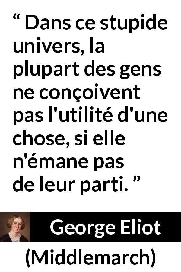 Citation de George Eliot sur l'utilité tirée de Middlemarch - Dans ce stupide univers, la plupart des gens ne conçoivent pas l'utilité d'une chose, si elle n'émane pas de leur parti.