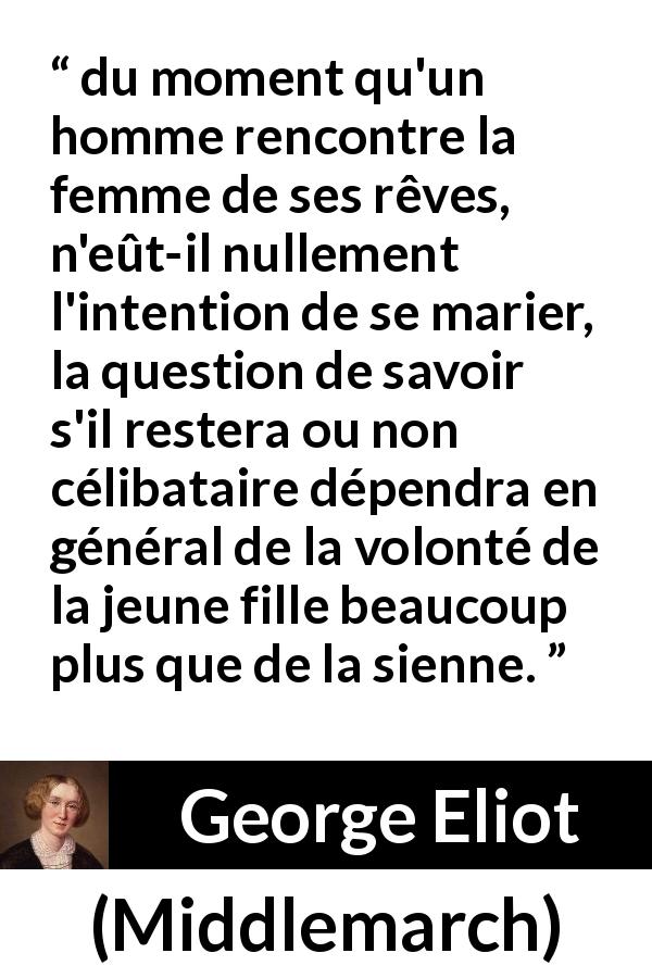 Citation de George Eliot sur la volonté tirée de Middlemarch - du moment qu'un homme rencontre la femme de ses rêves, n'eût-il nullement l'intention de se marier, la question de savoir s'il restera ou non célibataire dépendra en général de la volonté de la jeune fille beaucoup plus que de la sienne.