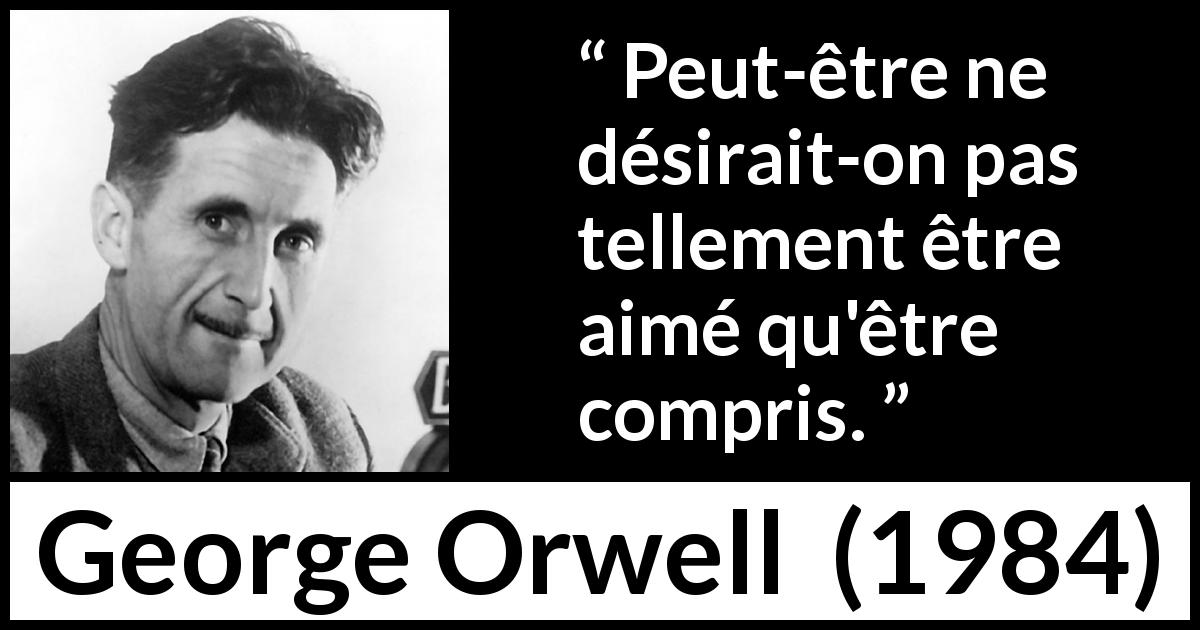 Citation de George Orwell sur l'amour tirée de 1984 - Peut-être ne désirait-on pas tellement être aimé qu'être compris.