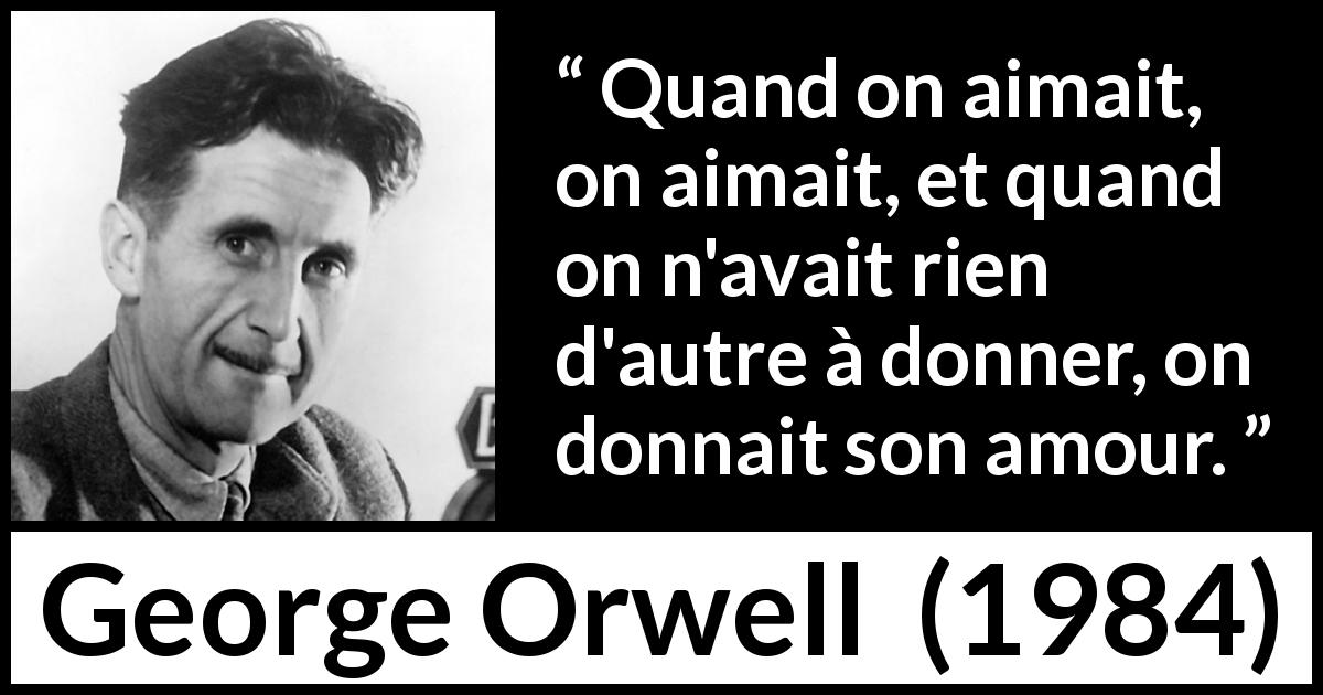 Citation de George Orwell sur l'amour tirée de 1984 - Quand on aimait, on aimait, et quand on n'avait rien d'autre à donner, on donnait son amour.