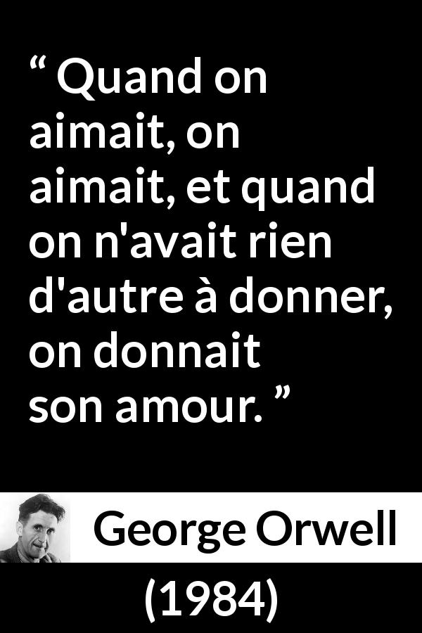 Citation de George Orwell sur l'amour tirée de 1984 - Quand on aimait, on aimait, et quand on n'avait rien d'autre à donner, on donnait son amour.