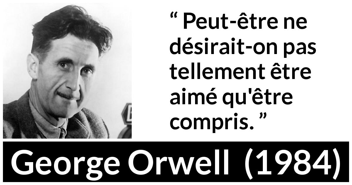Citation de George Orwell sur l'amour tirée de 1984 - Peut-être ne désirait-on pas tellement être aimé qu'être compris.