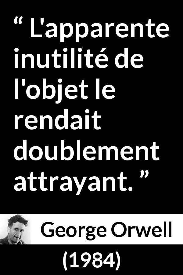 Citation de George Orwell sur l'attraction tirée de 1984 - L'apparente inutilité de l'objet le rendait doublement attrayant.