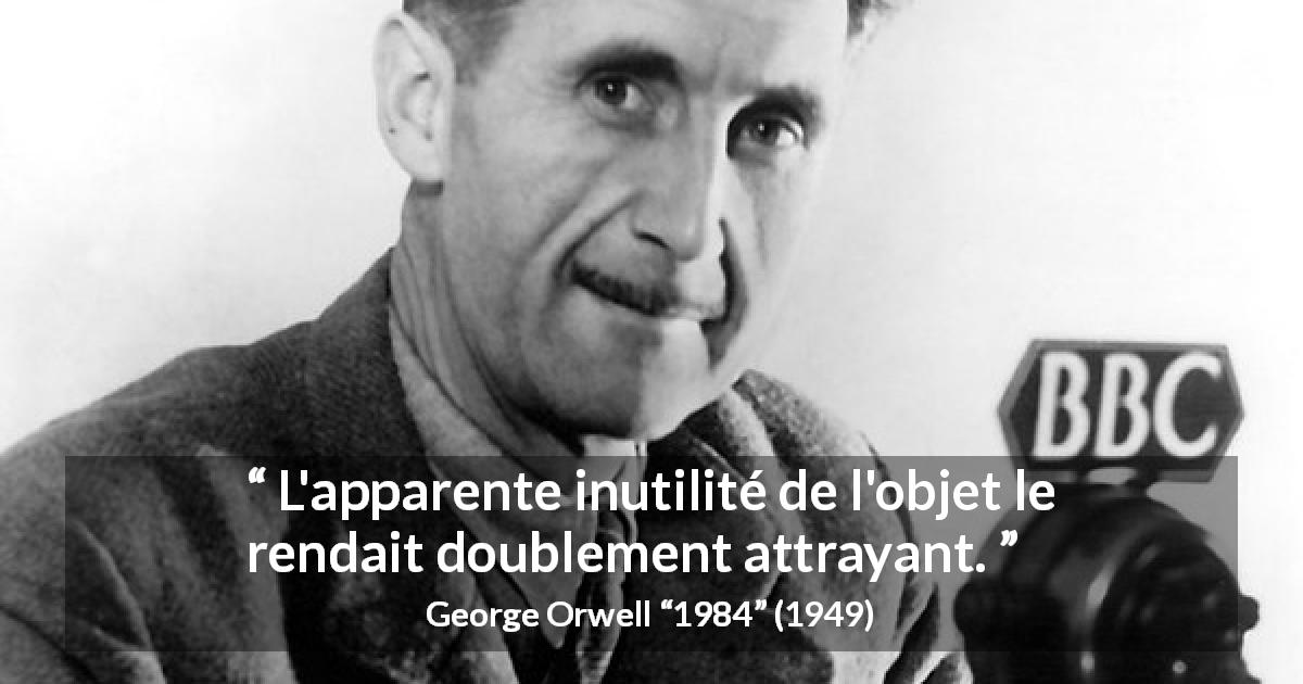 Citation de George Orwell sur l'attraction tirée de 1984 - L'apparente inutilité de l'objet le rendait doublement attrayant.