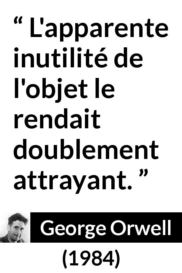 Citation de George Orwell sur l'attraction tirée de 1984 - L'apparente inutilité de l'objet le rendait doublement attrayant.