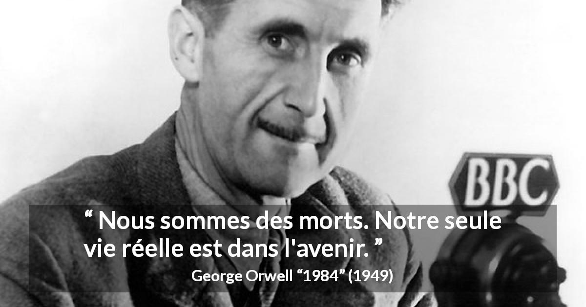 Citation de George Orwell sur l'avenir tirée de 1984 - Nous sommes des morts. Notre seule vie réelle est dans l'avenir.