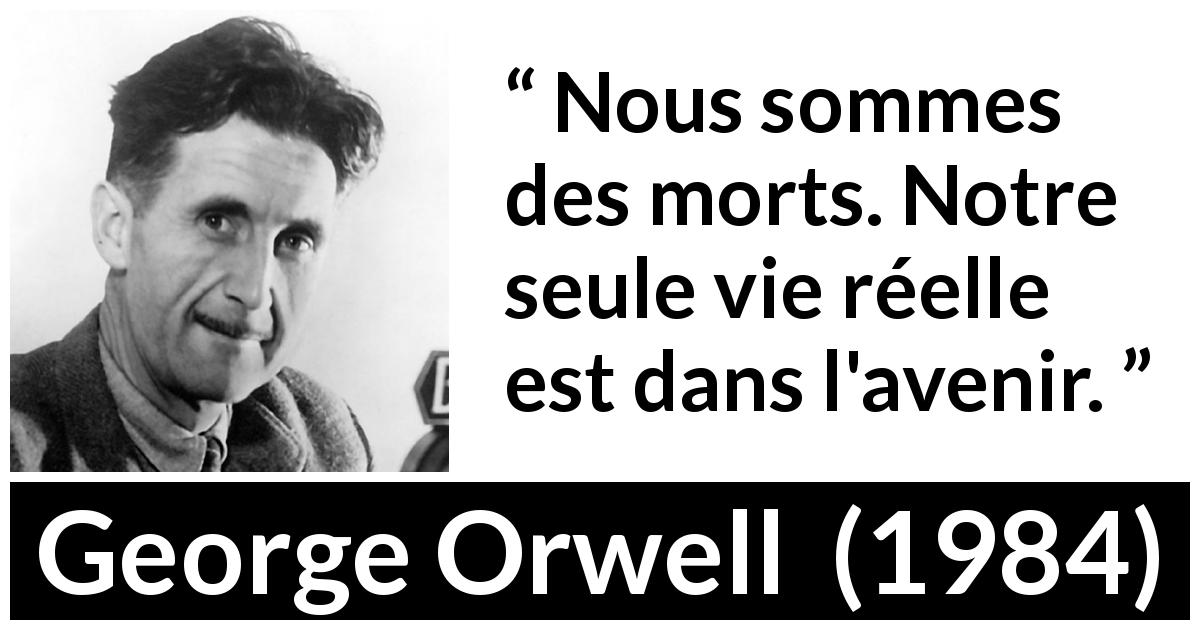 Citation de George Orwell sur l'avenir tirée de 1984 - Nous sommes des morts. Notre seule vie réelle est dans l'avenir.