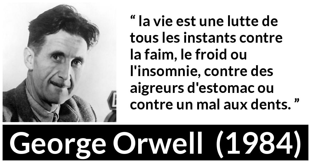Citation de George Orwell sur le combat tirée de 1984 - la vie est une lutte de tous les instants contre la faim, le froid ou l'insomnie, contre des aigreurs d'estomac ou contre un mal aux dents.