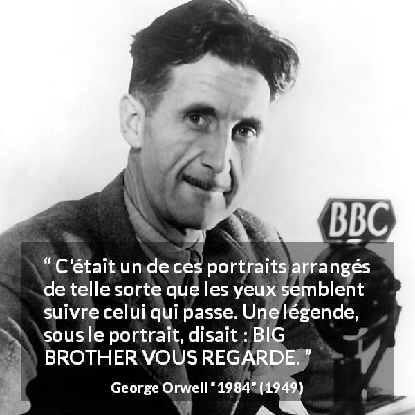 Citation de George Orwell sur le contrôle tirée de 1984 - C'était un de ces portraits arrangés de telle sorte que les yeux semblent suivre celui qui passe. Une légende, sous le portrait, disait : BIG BROTHER VOUS REGARDE.