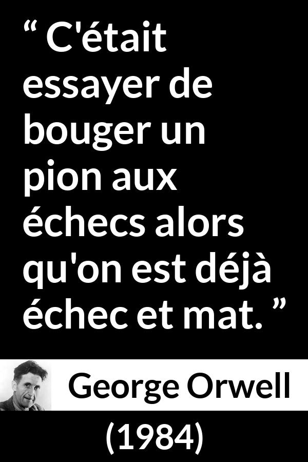 Citation de George Orwell sur la défaite tirée de 1984 - C'était essayer de bouger un pion aux échecs alors qu'on est déjà échec et mat.