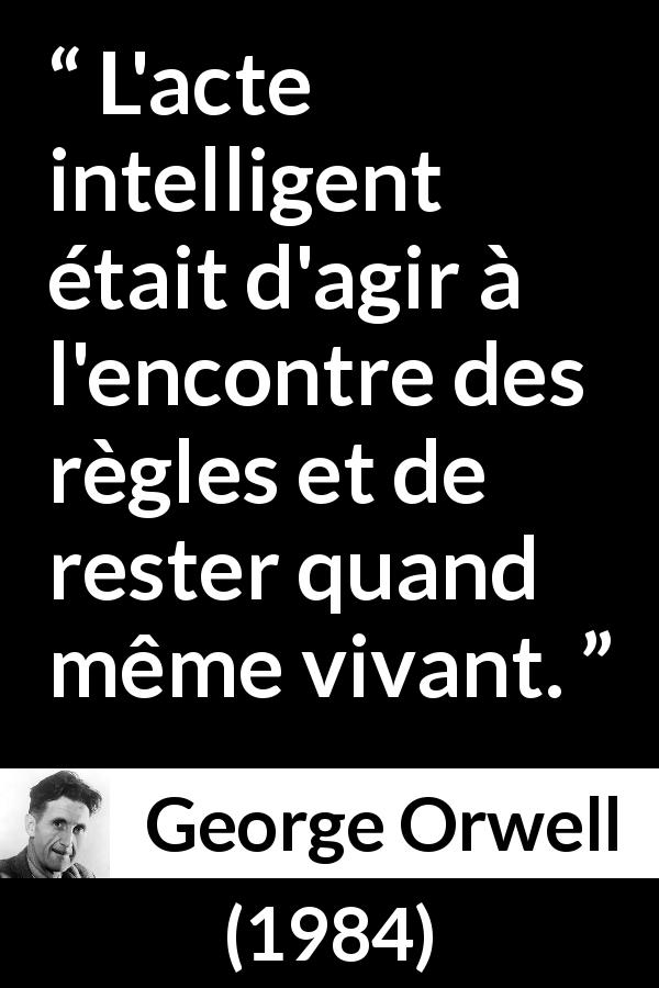 Citation de George Orwell sur la désobéissance tirée de 1984 - L'acte intelligent était d'agir à l'encontre des règles et de rester quand même vivant.