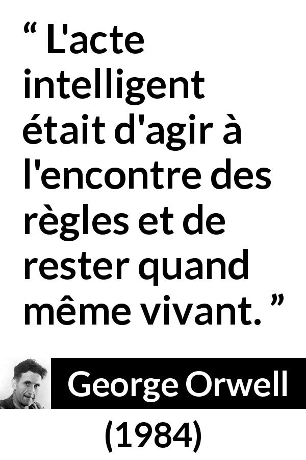 Citation de George Orwell sur la désobéissance tirée de 1984 - L'acte intelligent était d'agir à l'encontre des règles et de rester quand même vivant.