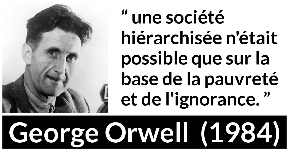 Citation de George Orwell sur l'ignorance tirée de 1984 - une société hiérarchisée n'était possible que sur la base de la pauvreté et de l'ignorance.