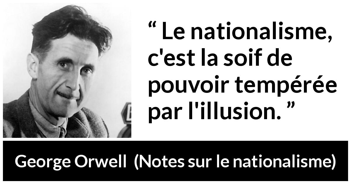 Citation de George Orwell sur l'illusion tirée de Notes sur le nationalisme - Le nationalisme, c'est la soif de pouvoir tempérée par l'illusion.