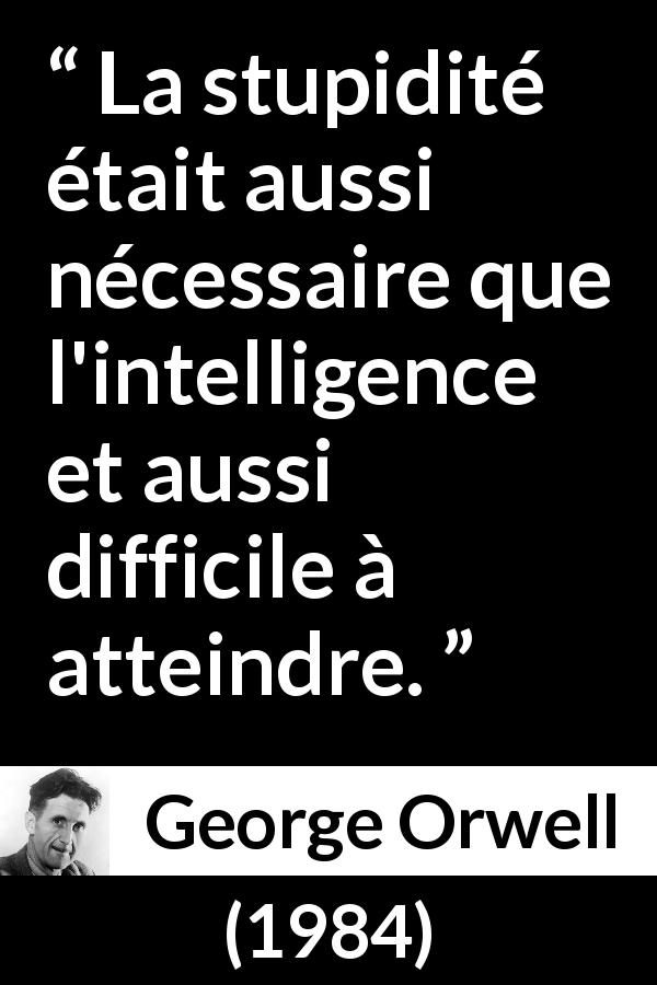 Citation de George Orwell sur l'intelligence tirée de 1984 - La stupidité était aussi nécessaire que l'intelligence et aussi difficile à atteindre.