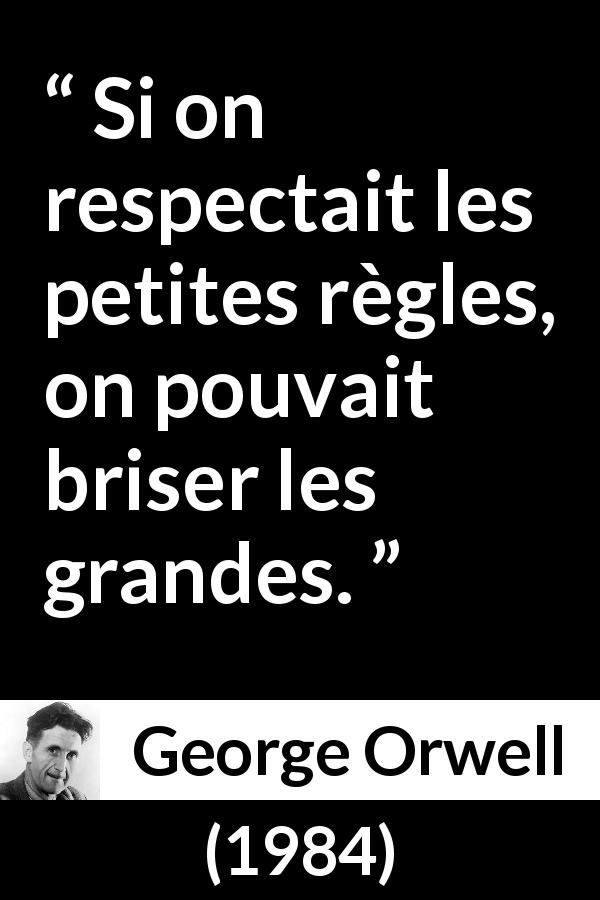 Citation de George Orwell sur les lois tirée de 1984 - Si on respectait les petites règles, on pouvait briser les grandes.