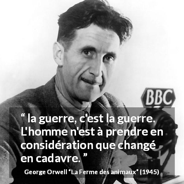 Citation de George Orwell sur la mort tirée de La Ferme des animaux - la guerre, c'est la guerre. L'homme n'est à prendre en considération que changé en cadavre.