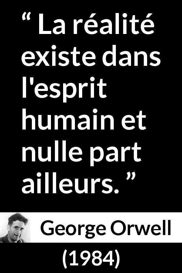 Citation de George Orwell sur la réalité tirée de 1984 - La réalité existe dans l'esprit humain et nulle part ailleurs.