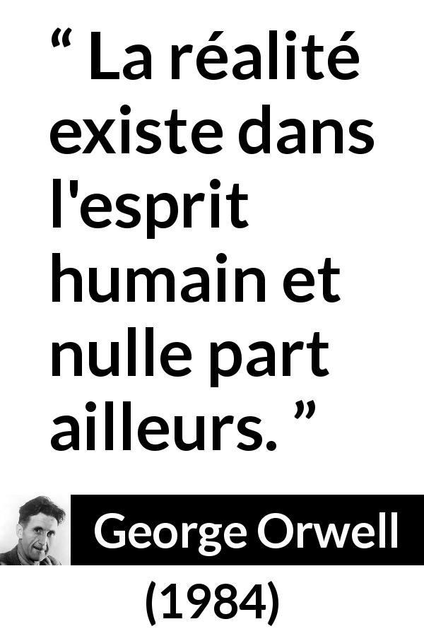 Citation de George Orwell sur la réalité tirée de 1984 - La réalité existe dans l'esprit humain et nulle part ailleurs.
