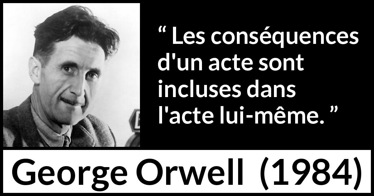 Citation de George Orwell sur la responsabilité tirée de 1984 - Les conséquences d'un acte sont incluses dans l'acte lui-même.