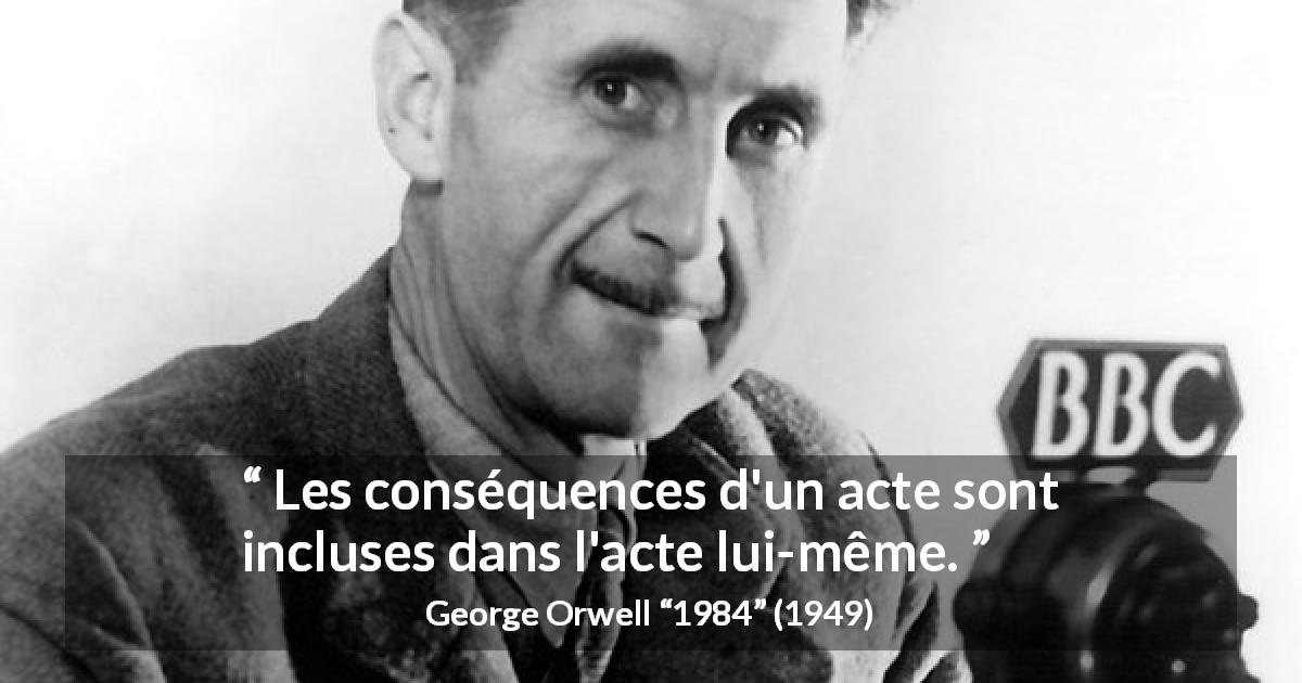 Citation de George Orwell sur la responsabilité tirée de 1984 - Les conséquences d'un acte sont incluses dans l'acte lui-même.