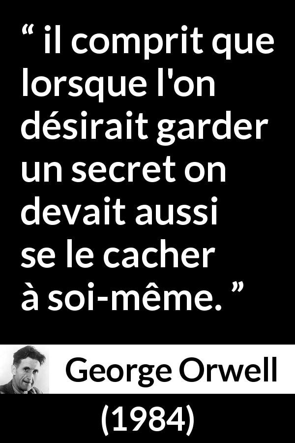 Citation de George Orwell sur le secret tirée de 1984 - il comprit que lorsque l'on désirait garder un secret on devait aussi se le cacher à soi-même.