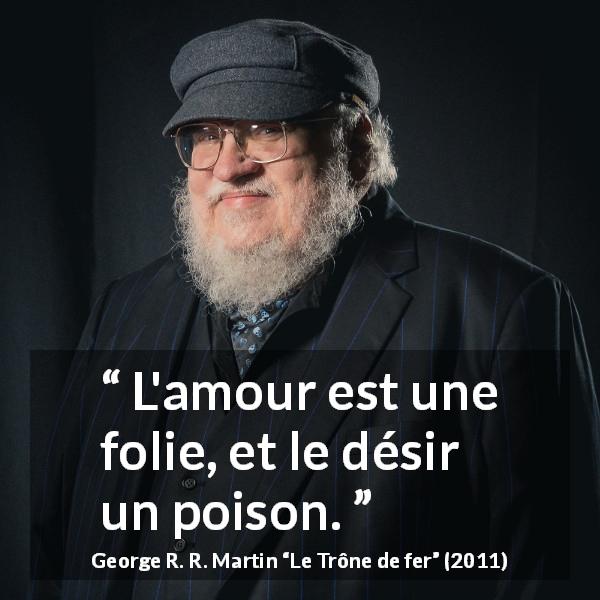 Citation de George R. R. Martin sur l'amour tirée du Trône de fer - L'amour est une folie, et le désir un poison.