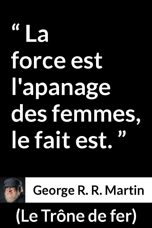 Citation de George R. R. Martin sur la force tirée du Trône de fer - La force est l'apanage des femmes, le fait est.
