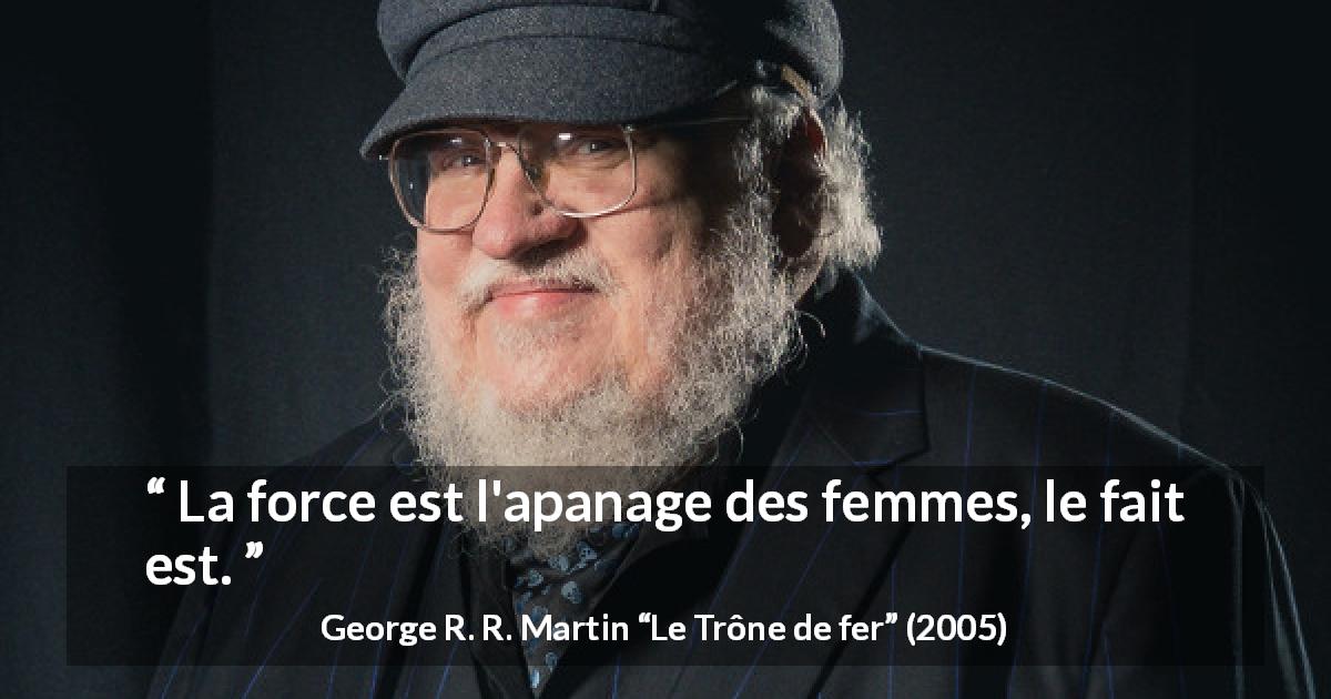 Citation de George R. R. Martin sur la force tirée du Trône de fer - La force est l'apanage des femmes, le fait est.