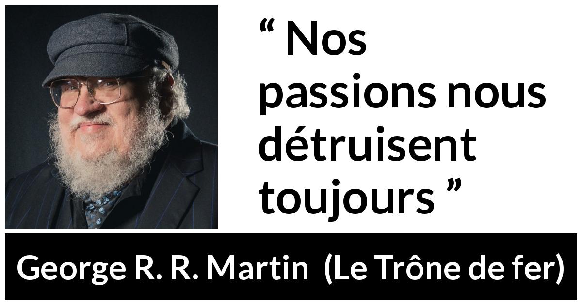 Citation de George R. R. Martin sur la passion tirée du Trône de fer - Nos passions nous détruisent toujours