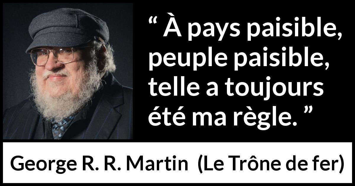 Citation de George R. R. Martin sur le peuple tirée du Trône de fer - À pays paisible, peuple paisible, telle a toujours été ma règle.