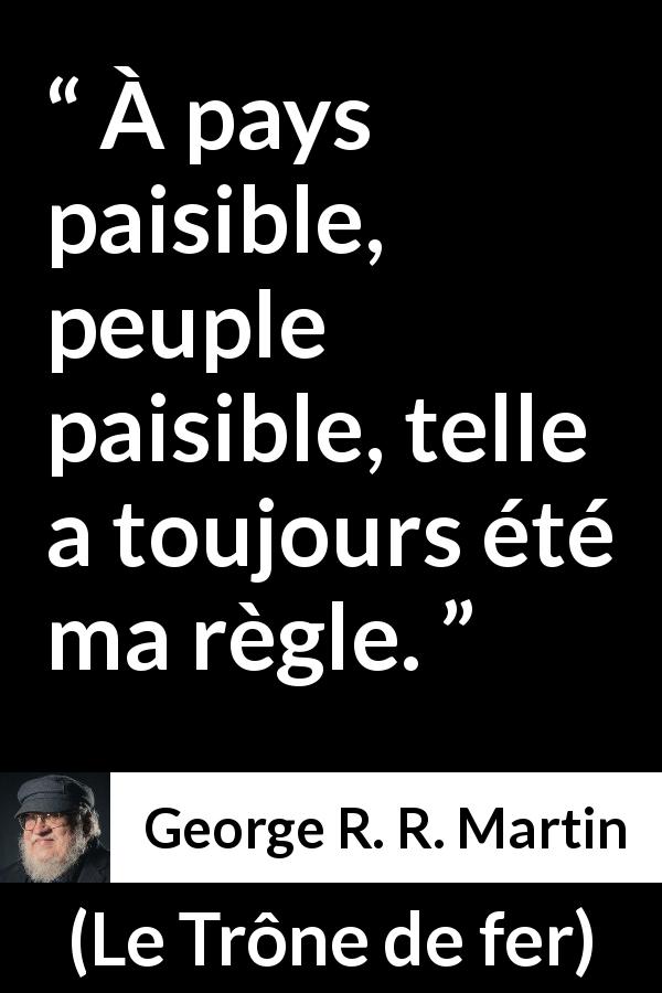 Citation de George R. R. Martin sur le peuple tirée du Trône de fer - À pays paisible, peuple paisible, telle a toujours été ma règle.