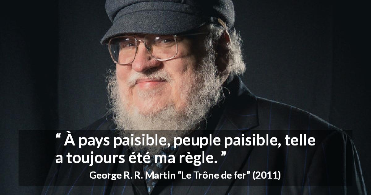 Citation de George R. R. Martin sur le peuple tirée du Trône de fer - À pays paisible, peuple paisible, telle a toujours été ma règle.