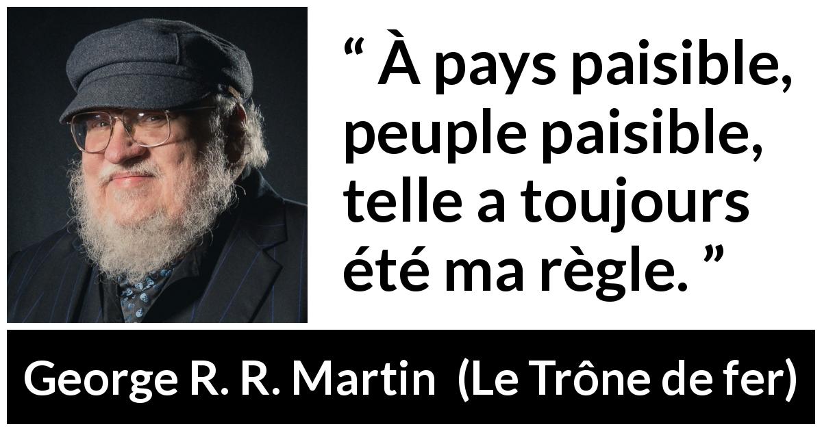 Citation de George R. R. Martin sur le peuple tirée du Trône de fer - À pays paisible, peuple paisible, telle a toujours été ma règle.