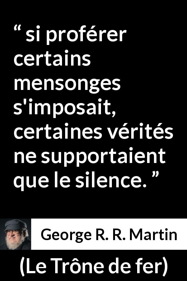 Citation de George R. R. Martin sur la vérité tirée du Trône de fer - si proférer certains mensonges s'imposait, certaines vérités ne supportaient que le silence.