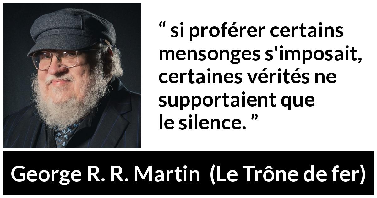 Citation de George R. R. Martin sur la vérité tirée du Trône de fer - si proférer certains mensonges s'imposait, certaines vérités ne supportaient que le silence.