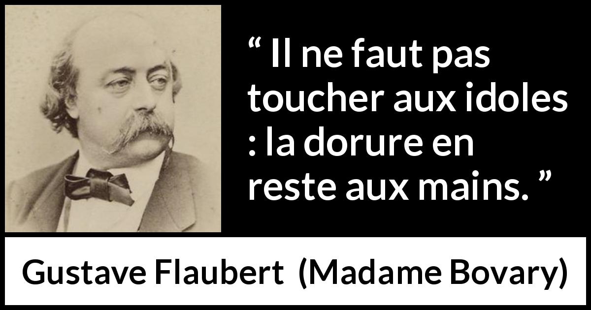 Citation de Gustave Flaubert sur l'admiration tirée de Madame Bovary - Il ne faut pas toucher aux idoles : la dorure en reste aux mains.