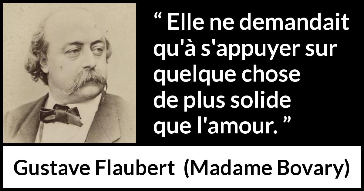 Citation de Gustave Flaubert sur l'amour tirée de Madame Bovary - Elle ne demandait qu'à s'appuyer sur quelque chose de plus solide que l'amour.