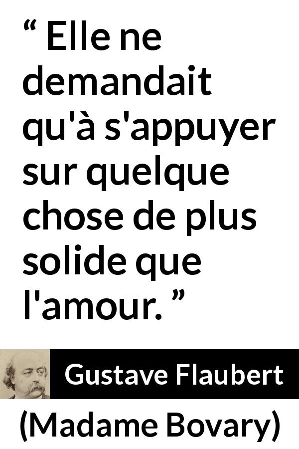Citation de Gustave Flaubert sur l'amour tirée de Madame Bovary - Elle ne demandait qu'à s'appuyer sur quelque chose de plus solide que l'amour.