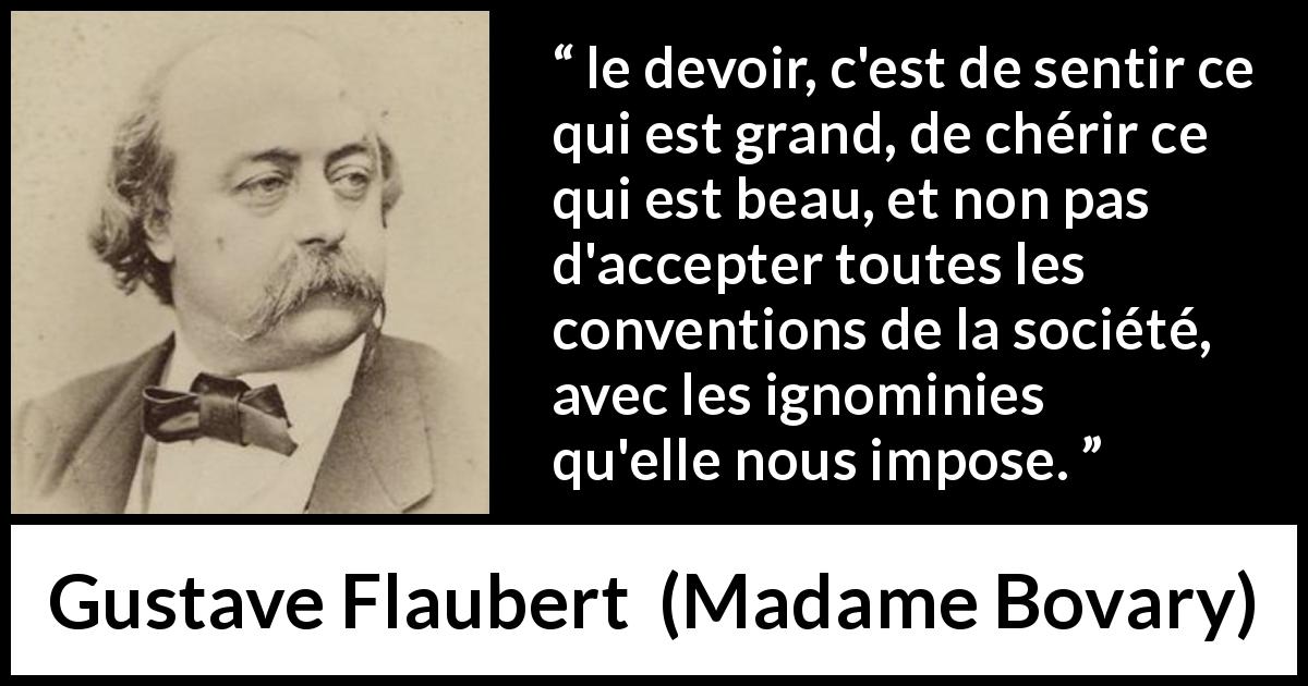 Citation de Gustave Flaubert sur les conventions tirée de Madame Bovary - le devoir, c'est de sentir ce qui est grand, de chérir ce qui est beau, et non pas d'accepter toutes les conventions de la société, avec les ignominies qu'elle nous impose.