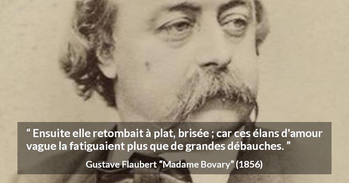 Citation de Gustave Flaubert sur la fatigue tirée de Madame Bovary - Ensuite elle retombait à plat, brisée ; car ces élans d'amour vague la fatiguaient plus que de grandes débauches.