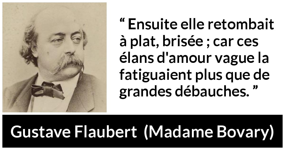 Citation de Gustave Flaubert sur la fatigue tirée de Madame Bovary - Ensuite elle retombait à plat, brisée ; car ces élans d'amour vague la fatiguaient plus que de grandes débauches.