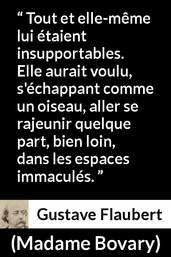 Citation de Gustave Flaubert sur la jeunesse tirée de Madame Bovary - Tout et elle-même lui étaient insupportables. Elle aurait voulu, s'échappant comme un oiseau, aller se rajeunir quelque part, bien loin, dans les espaces immaculés.
