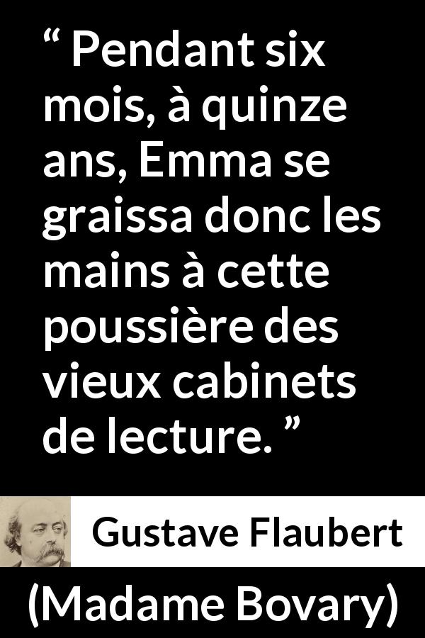 Citation de Gustave Flaubert sur la lecture tirée de Madame Bovary - Pendant six mois, à quinze ans, Emma se graissa donc les mains à cette poussière des vieux cabinets de lecture.